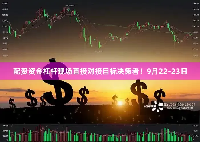 配资资金杠杆现场直接对接目标决策者！9月22-23日