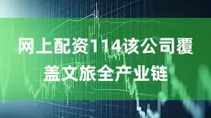网上配资114该公司覆盖文旅全产业链
