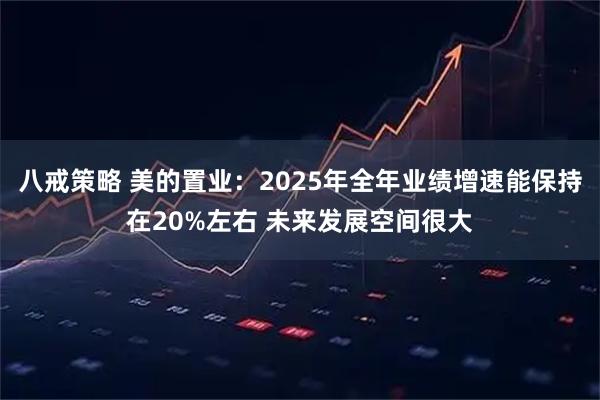 八戒策略 美的置业：2025年全年业绩增速能保持在20%左右 未来发展空间很大