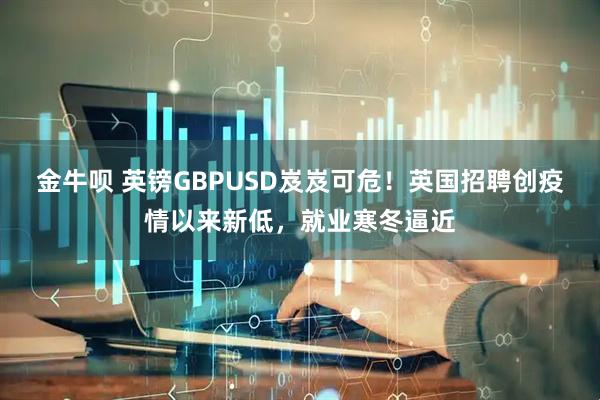 金牛呗 英镑GBPUSD岌岌可危!英国招聘创疫情以来新低,就业寒冬逼近