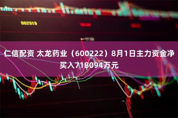 仁信配资 太龙药业（600222）8月1日主力资金净买入718094万元