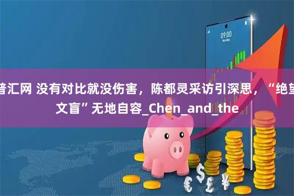 普汇网 没有对比就没伤害,陈都灵采访引深思,“绝望文盲”无地自容_Chen_and_the